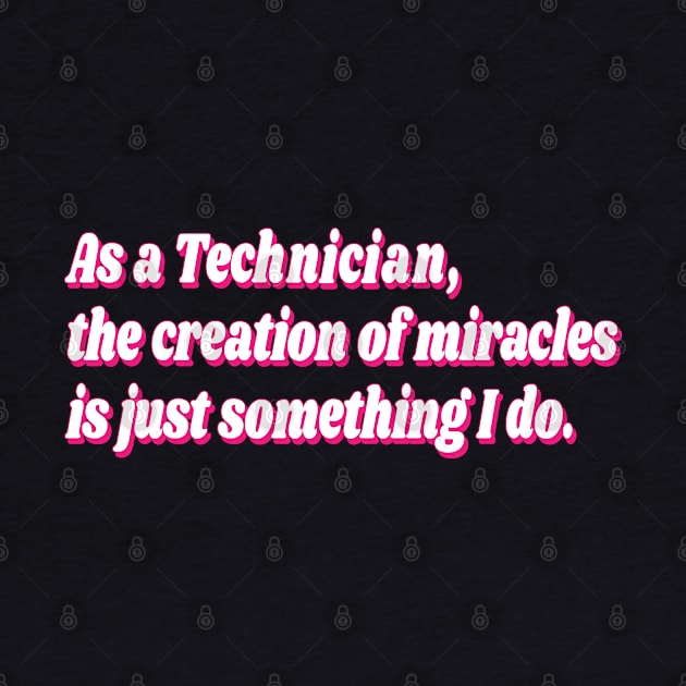 As a Technician, the creation of miracles is just something I do. by Harlake